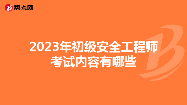 2023年初级安全工程师考试内容有哪些