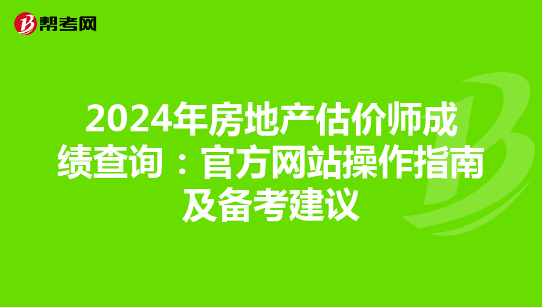 2024年房地产估价师成绩查询：官方网站操作指南及备考建议