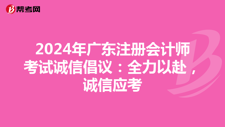 2024年廣東注冊會計師考試誠信倡議：全力以赴，誠信應考