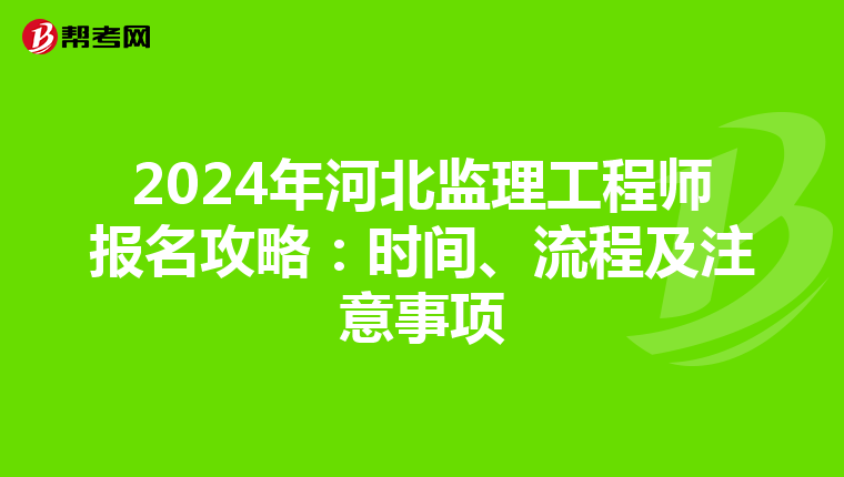 2024年河北监理工程师报名攻略：时间、流程及注意事项