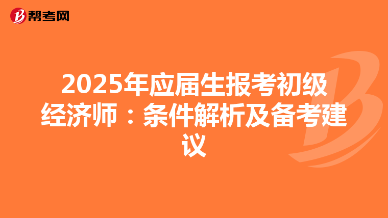 2025年應屆生報考初級經濟師：條件解析及備考建議