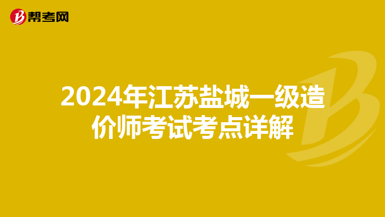 2024年江苏盐城一级造价师考试考点详解
