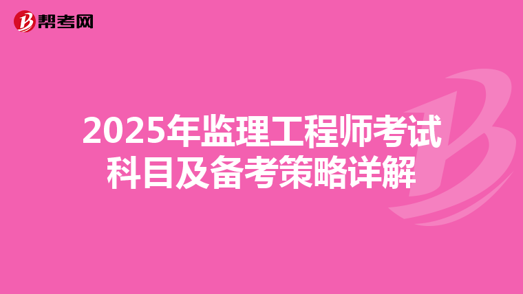 2025年监理工程师考试科目及备考策略详解