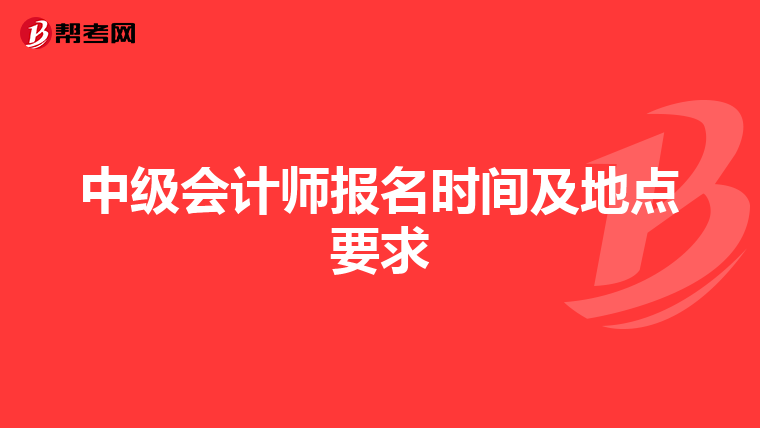 中級(jí)會(huì)計(jì)師報(bào)名時(shí)間及地點(diǎn)要求