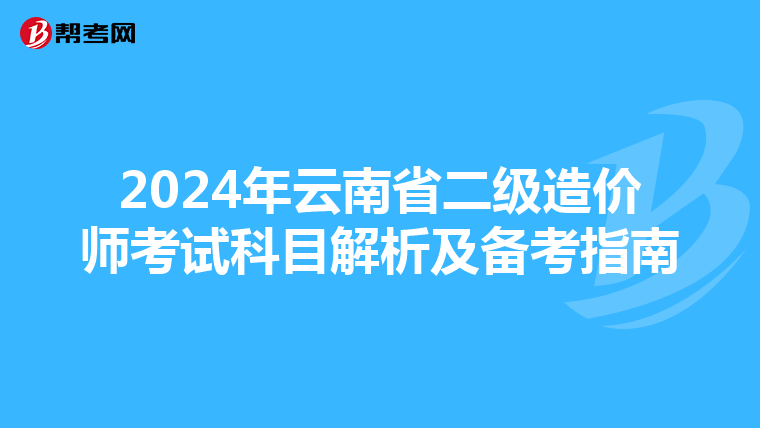 2024年云南省二级造价师考试科目解析及备考指南