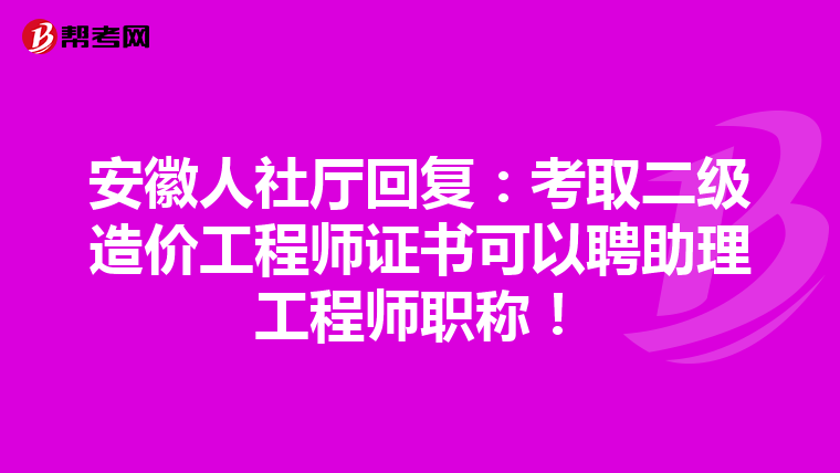 安徽人社廳回復：考取二級造價工程師證書可以聘助理工程師職稱！