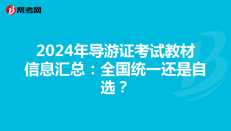 2024年导游证考试教材信息汇总：全国统一还是自选？