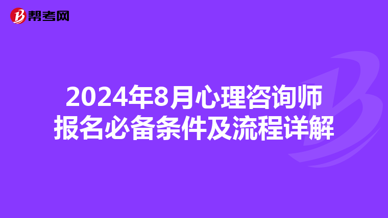 2024年8月心理咨询师报名必备条件及流程详解