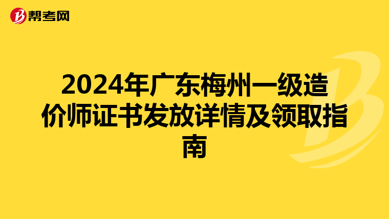 2024年广东梅州一级造价师证书发放详情及领取指南