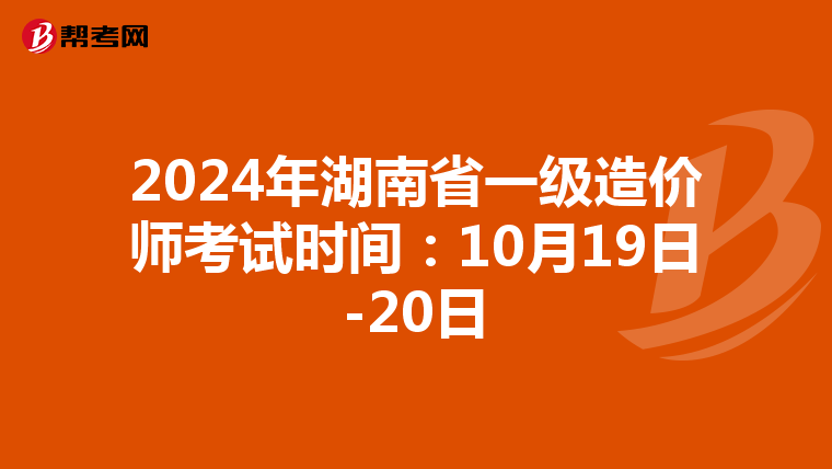 2024年湖南省一级造价师考试时间：10月19日-20日