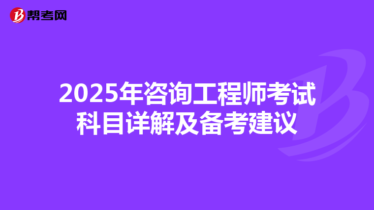 2025年咨询工程师考试科目详解及备考建议
