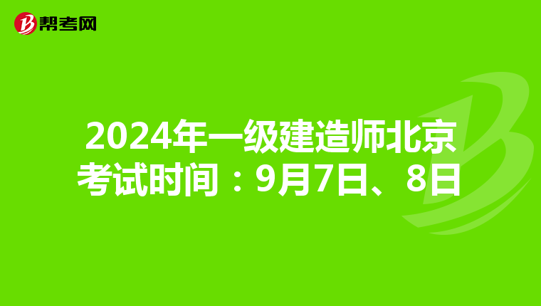 2024年一级建造师北京考试时间：9月7日、8日