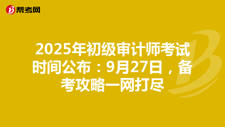 2025年初级审计师考试时间公布：9月27日，备考攻略一网打尽