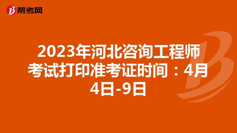 2023年河北咨询工程师考试打印准考证时间：4月4日-9日