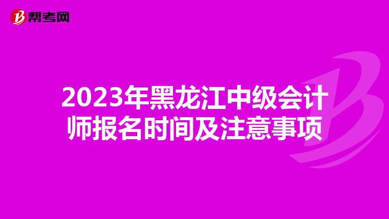 2023年黑龙江中级会计师报名时间及注意事项