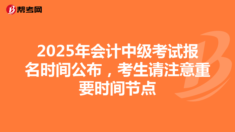 2025年会计中级考试报名时间公布，考生请注意重要时间节点