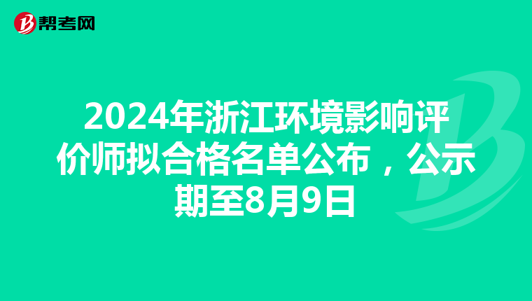 2024年浙江环境影响评价师拟合格名单公布，公示期至8月9日
