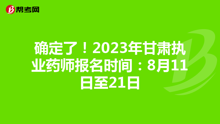 确定了！2023年甘肃执业药师报名时间：8月11日至21日