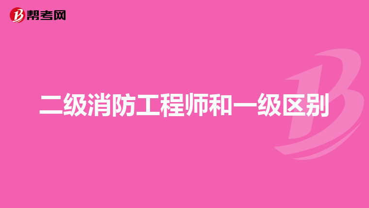 二级消防工程师和一级区别