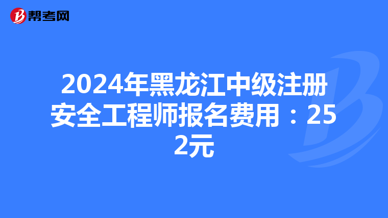 2024年黑龍江中級注冊安全工程師報名費用：252元