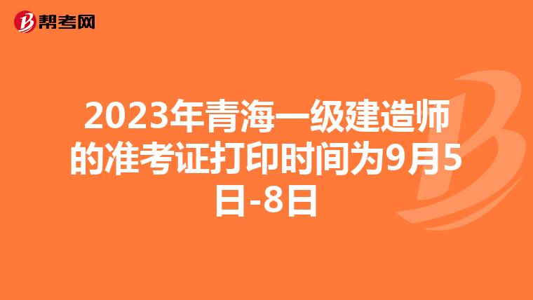 2023年青海一级建造师的准考证打印时间为9月5日-8日