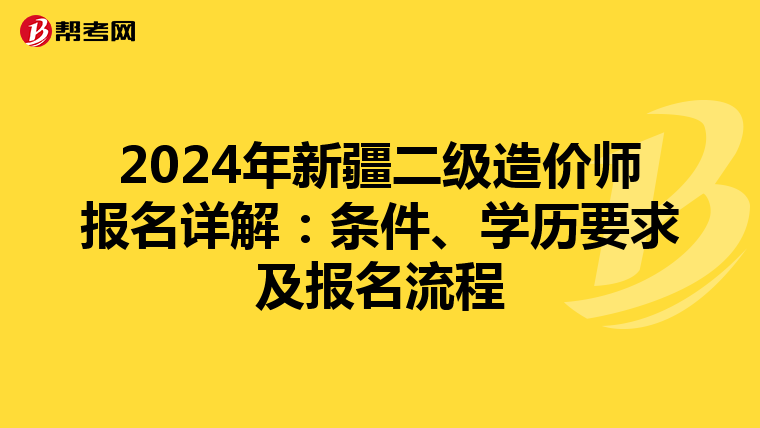 2024年新疆二级造价师报名详解：条件、学历要求及报名流程