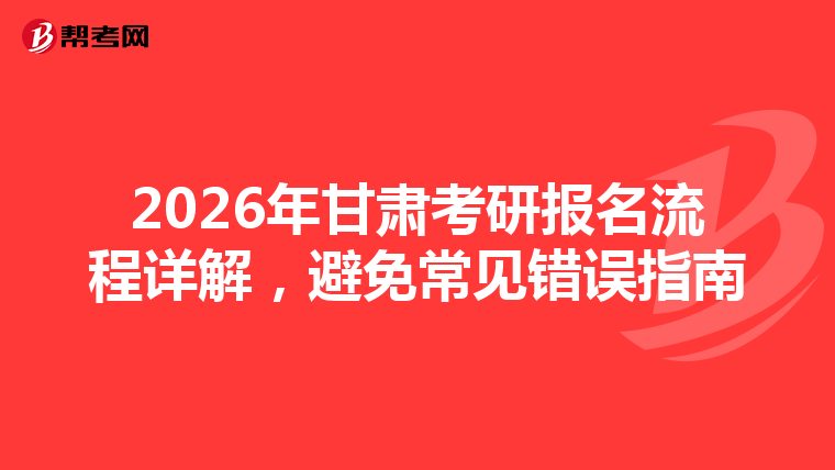 2026年甘肃考研报名流程详解，避免常见错误指南