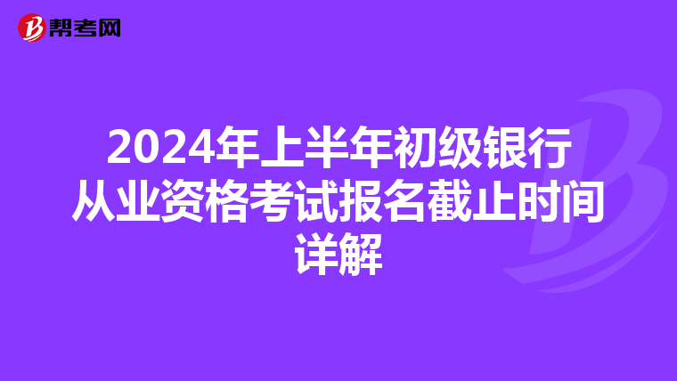 2024年上半年初级银行从业资格考试报名截止时间详解