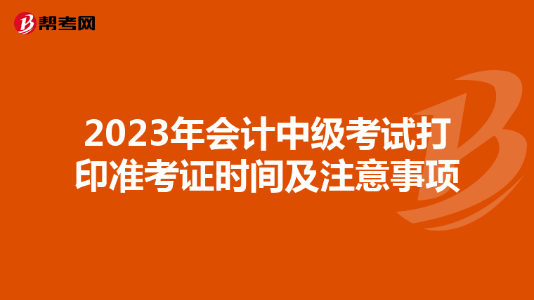 2023年会计中级考试打印准考证时间及注意事项