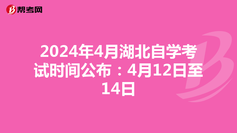 2024年4月湖北自学考试时间公布：4月12日至14日