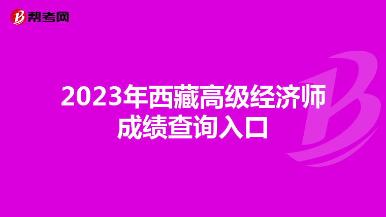 2023年西藏高級經(jīng)濟師成績查詢?nèi)肟? align=