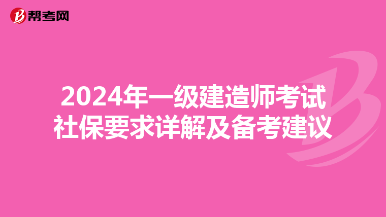 2024年一级建造师考试社保要求详解及备考建议