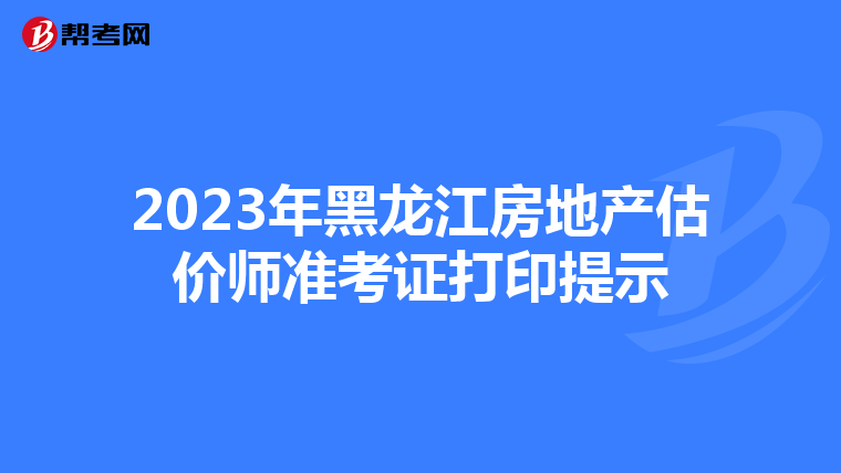 2023年黑龙江房地产估价师准考证打印提示