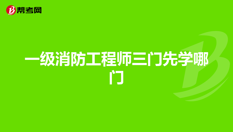 一級消防工程師三門先學哪門