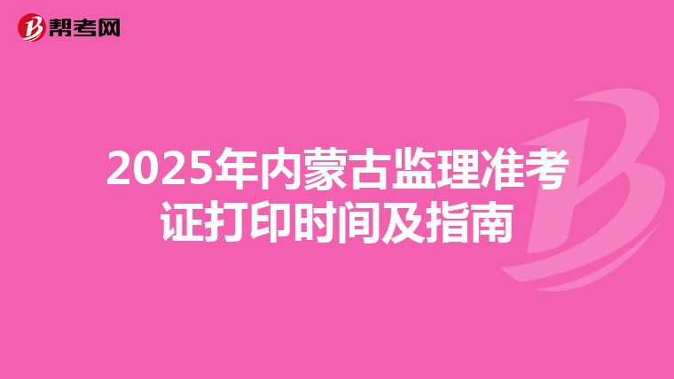 2025年内蒙古监理准考证打印时间及指南