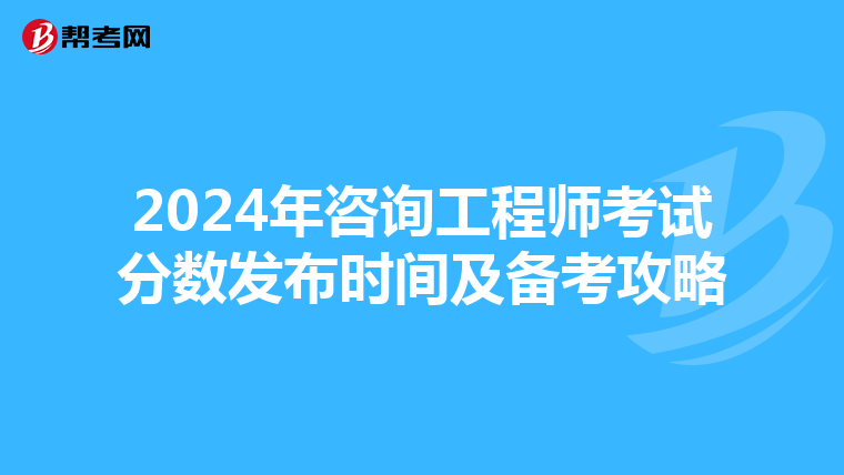 2024年咨询工程师考试分数发布时间及备考攻略