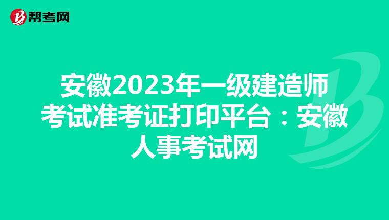 安徽2023年一级建造师考试准考证打印平台：安徽人事考试网