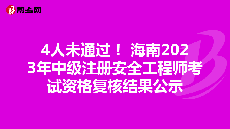 4人未通過! 海南2023年中級注冊安全工程師考試資格復(fù)核結(jié)果公示