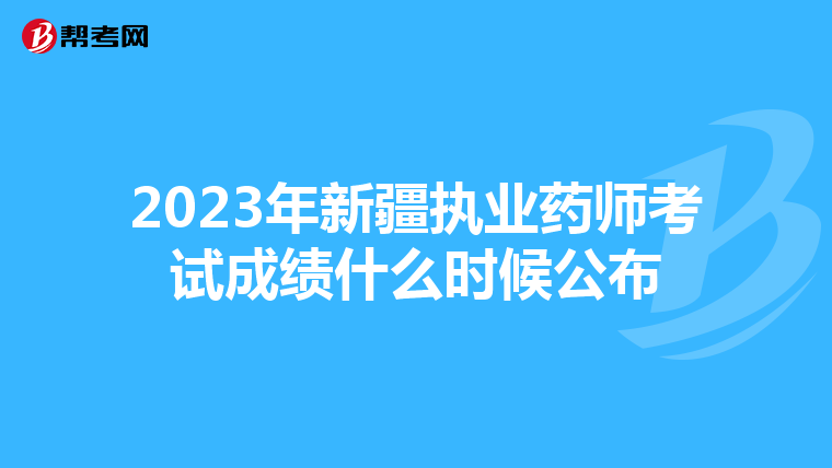 2023年新疆执业药师考试成绩什么时候公布