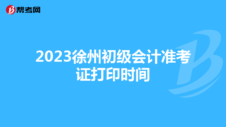2023徐州初级会计准考证打印时间