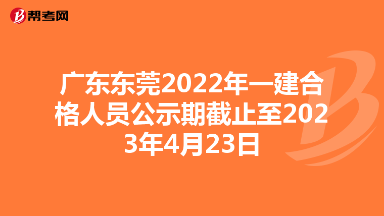 广东东莞2022年一建合格人员公示期截止至2023年4月23日