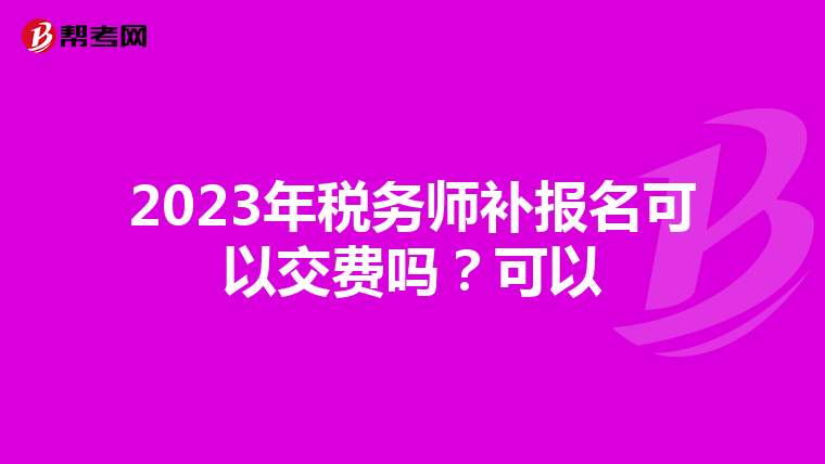 2023年税务师补报名可以交费吗？可以