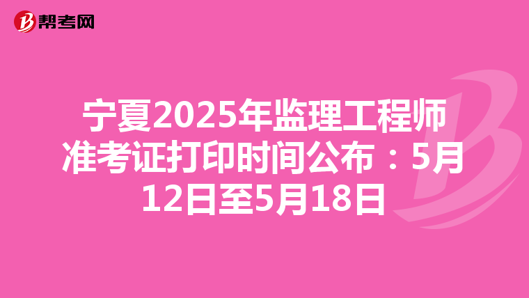 宁夏2025年监理工程师准考证打印时间公布：5月12日至5月18日