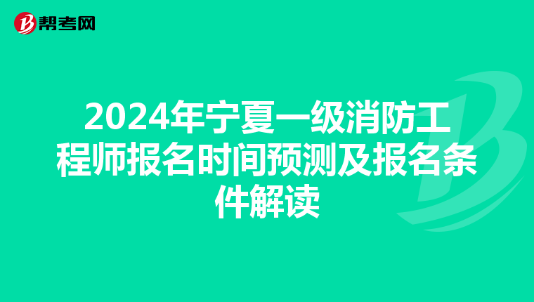 2024年宁夏一级消防工程师报名时间预测及报名条件解读