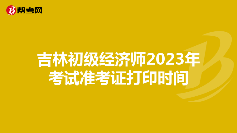 吉林初级经济师2023年考试准考证打印时间