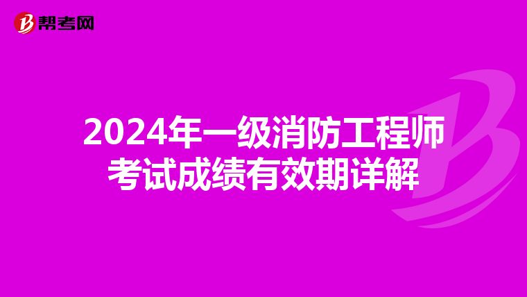 2024年一级消防工程师考试成绩有效期详解