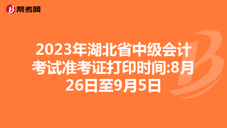 2023年湖北省中级会计考试准考证打印时间:8月26日至9月5日