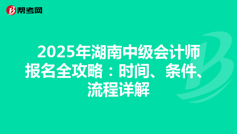 2025年湖南中级会计师报名全攻略：时间、条件、流程详解