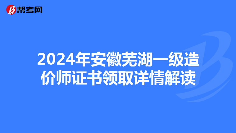 2024年安徽芜湖一级造价师证书领取详情解读