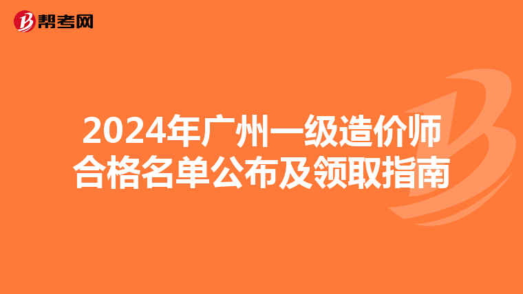 2024年广州一级造价师合格名单公布及领取指南